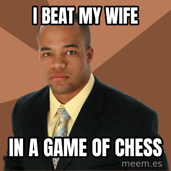 Successful Black Man meme: I beat my wife / in a game of chess