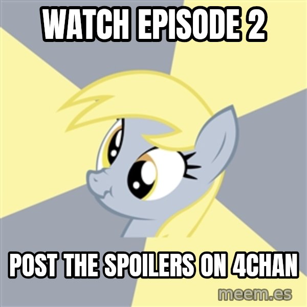Badvice Derpy meme: Watch Episode 2 / post the spoilers on 4chan