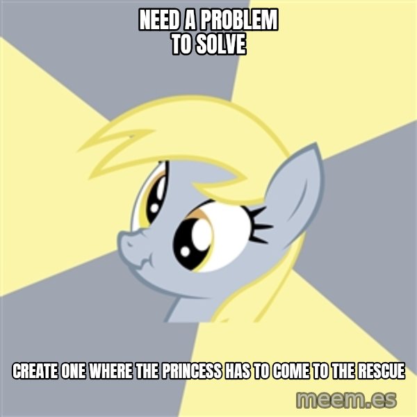 Badvice Derpy meme: Need a problem to solve / create one where the princess has to come to the rescue