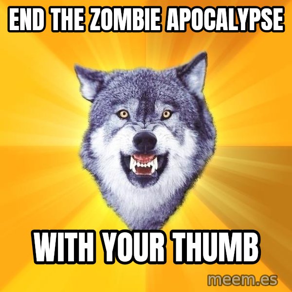 Courage Wolf meme: end the zombie apocalypse / with your thumb