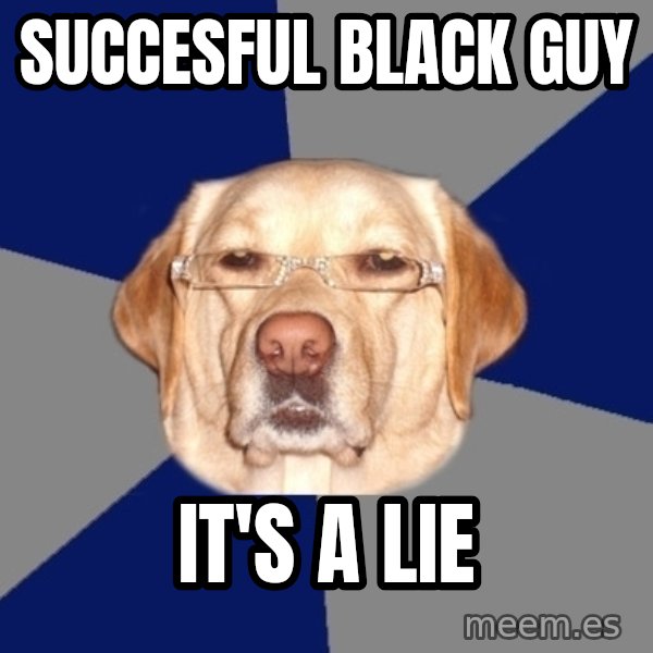 Racist Dog meme: succesful black guy / It's a lie