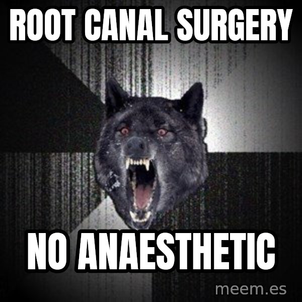 Insanity Wolf meme: root canal surgery / no anaesthetic