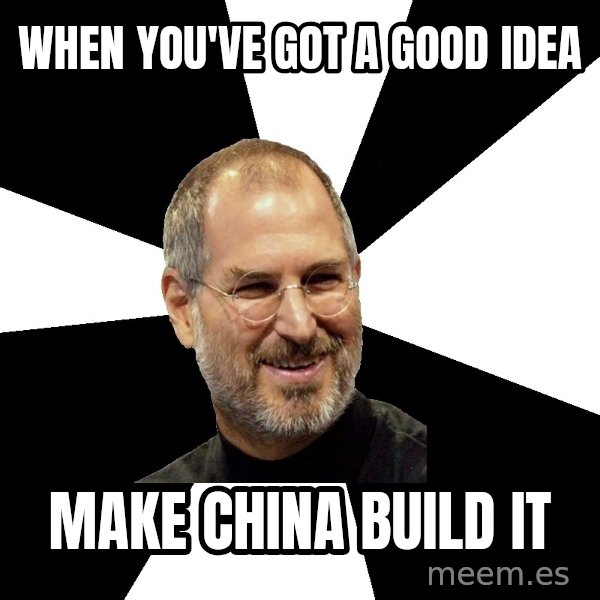 Steve Jobs Says meme: when you've got a good idea / make china build it