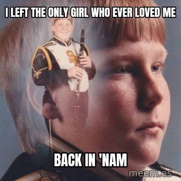 PTSD Clarinet Boy meme: I left the only girl who ever loved me / back in 'nam
