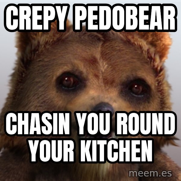 Pedobear meme: crepy pedobear / CHasin you round your kitchen