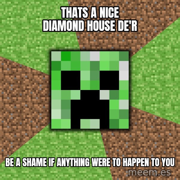 Minecraft Creeper meme: Thats a nice diamond house de'r / Be a shame if anything were to happen to you