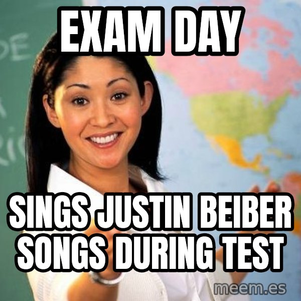 Unhelpful High School Teacher meme: exam day / sings justin beiber songs during test