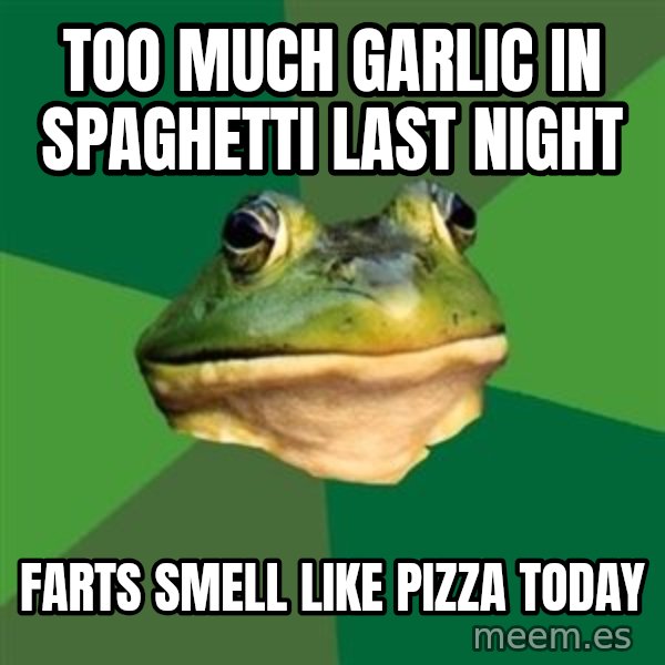 Foul Bachelor Frog meme: too much garlic in spaghetti last night / farts smell like pizza today