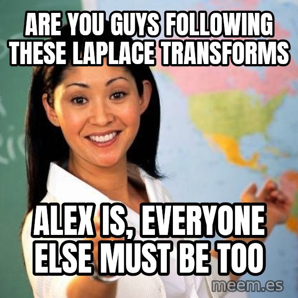 Unhelpful High School Teacher meme: Are you guys following these Laplace transforms / ALex is, everyone else must be too