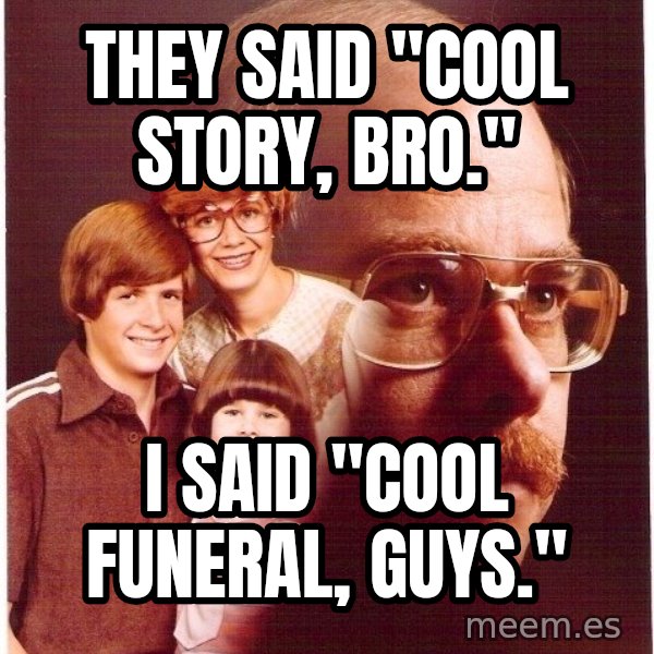 Vengeance Dad meme: They said "cool story, Bro." / I said "cool funeral, guys."