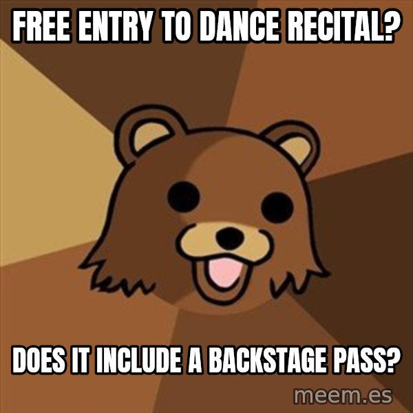 Pedobear meme: free entry to dance recital? / does it include a backstage pass?