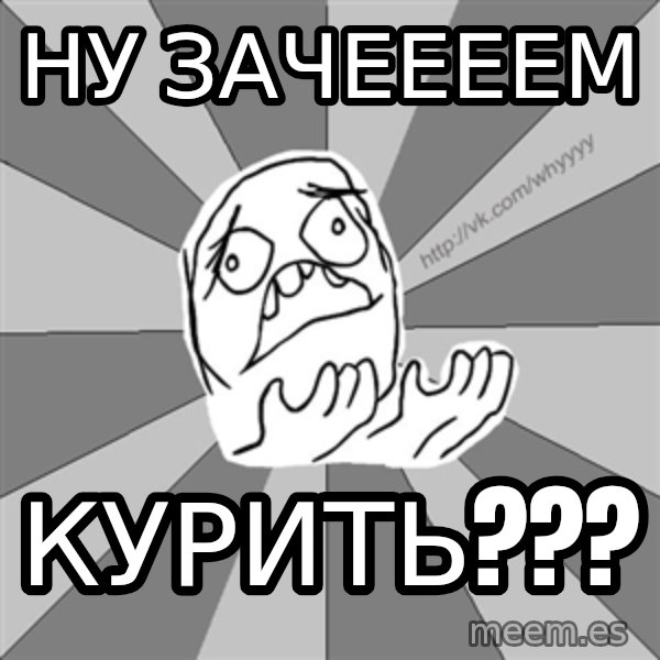 Whyyy??? meme: ну зачеееем / курить???