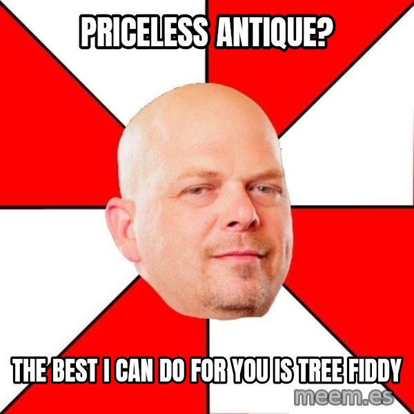 Pawn Stars meme: Priceless antique? / The best i can do for you is tree fiddy