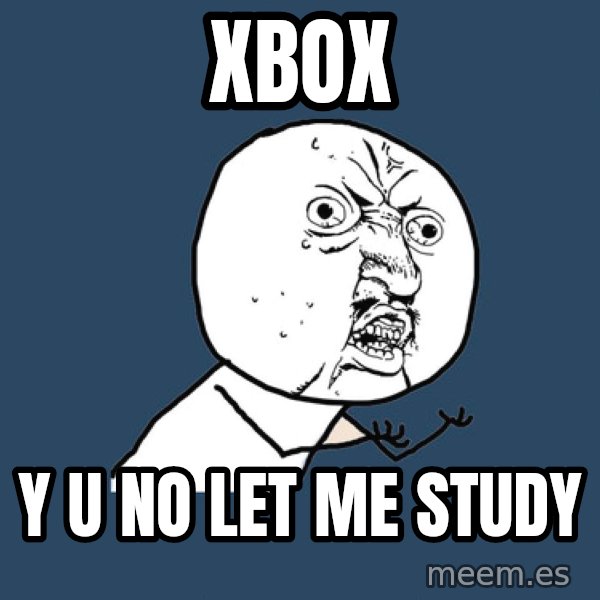 Y U No meme: XBOX / Y U NO LET ME STUDY
