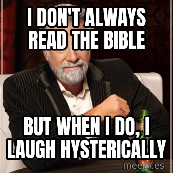 The Most Interesting Man In The World meme: I don't always read the bible / but when i do, i laugh hysterically