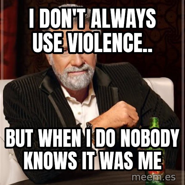 The Most Interesting Man In The World meme: I don't always use violence.. / But when I do nobody knows it was me