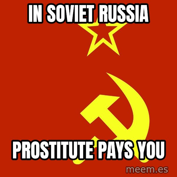 In Soviet Russia meme: in soviet russia / prostitute pays you