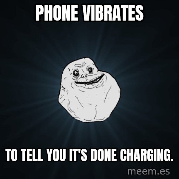 Forever Alone meme: Phone vibrates / To tell you it's done charging.