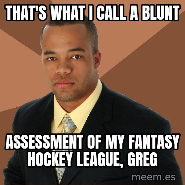 Successful Black Man meme: that's what i call a blunt / assessment of my fantasy hockey league, greg