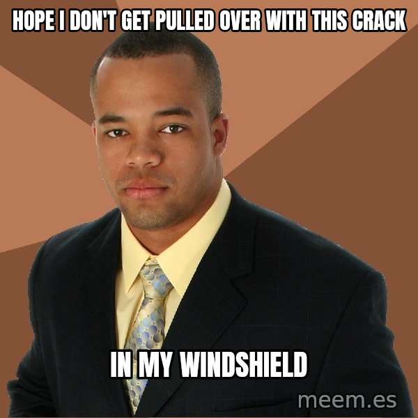 Successful Black Man meme: hope i don't get pulled over with this crack / in my windshield