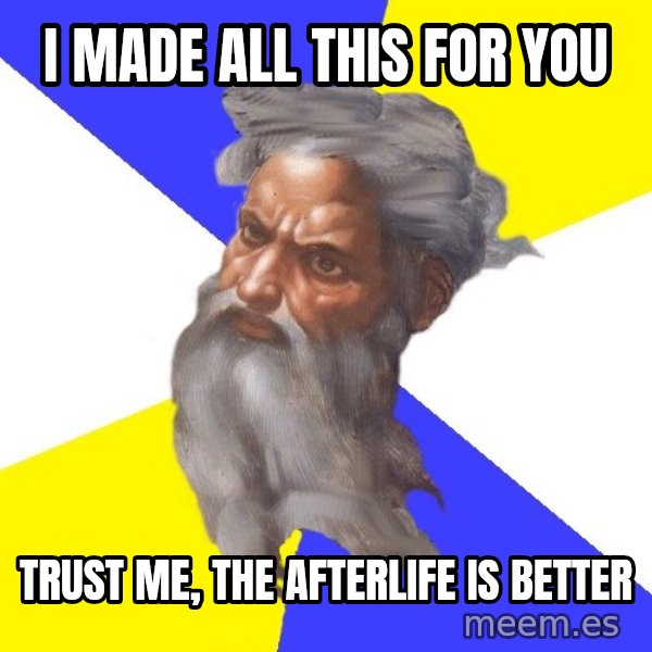 Advice God meme: I MADE ALL THIS FOR YOU / TRUST ME, THE AFTERLIFE IS BETTER