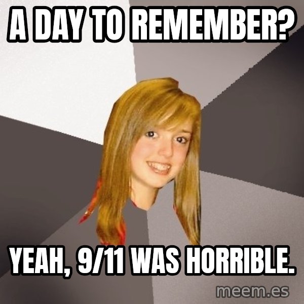 Musically Oblivious 8th Grader meme: A day to remember? / yeah, 9/11 was horrible.