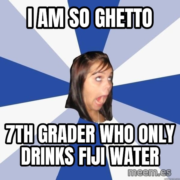 Annoying Facebook Girl meme: I am so ghetto / 7th grader who only drinks fiji water