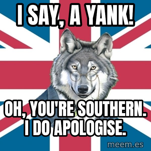 Sir Courage Wolf Esquire meme: I say, A yank! / Oh, you're southern. i do apologise.