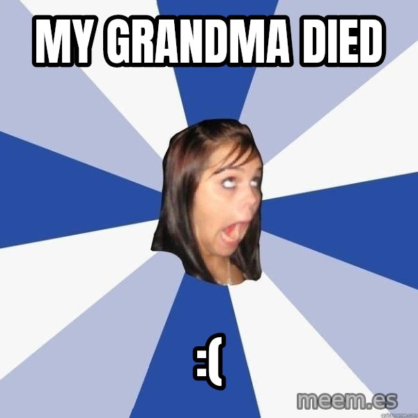 Annoying Facebook Girl meme: my grandma died / :(