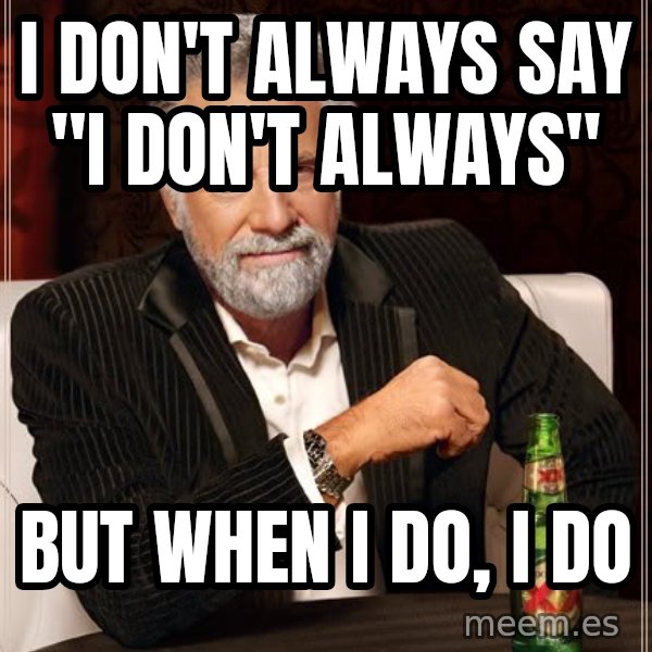 The Most Interesting Man In The World meme: I don't always say "I don't always" / but when I do, i do