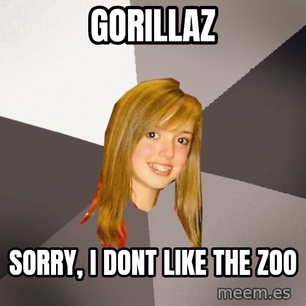 Musically Oblivious 8th Grader meme: Gorillaz / sorry, i dont like the zoo