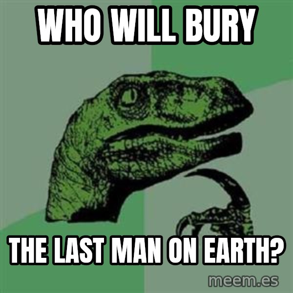 Philosoraptor meme: who will bury / the last man on earth?