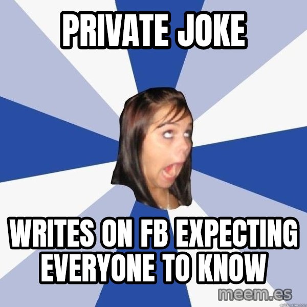 Annoying Facebook Girl meme: PRIVATE JOKE / WRITES ON FB EXPECTING EVERYONE TO KNOW