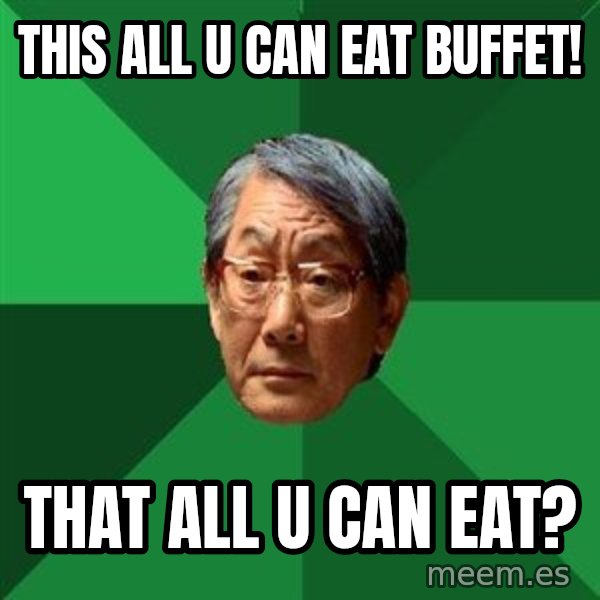 High Expectations Asian Father meme: This all u can eat buffet! / that all u can eat?