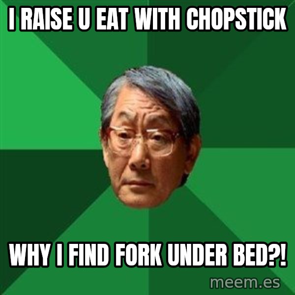 High Expectations Asian Father meme: I raise u eat with chopstick / why i find fork under bed?!