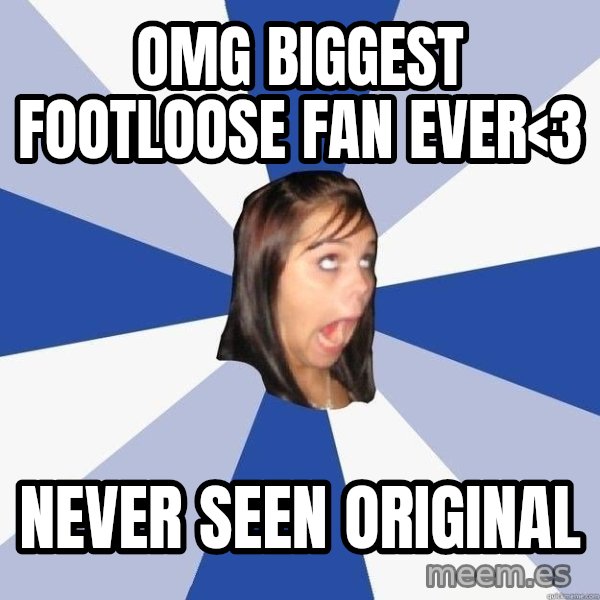 Annoying Facebook Girl meme: Omg biggest footloose faN ever<3 / never seen original