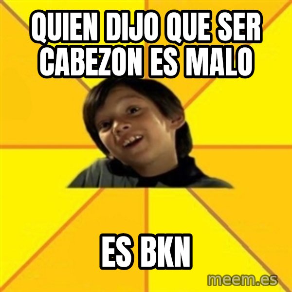 es bakans meme: qUIEN DIJO QUE SER CABEZON ES MALO / es BKN