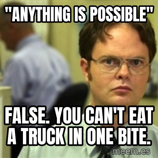Dwight Schrute meme: "Anything is possible" / false. you can't eat a truck in one bite.