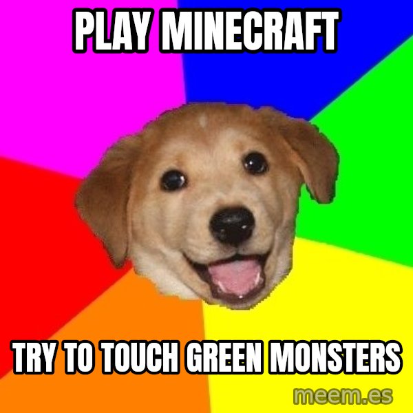 Advice Dog meme: play minecraft / try to touch green monsters