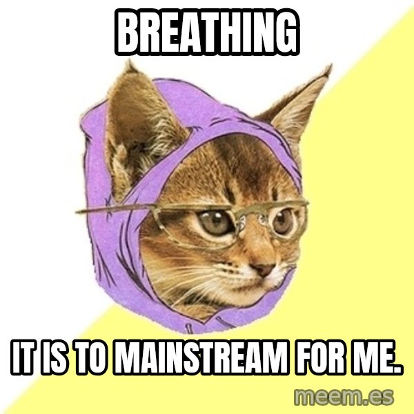Hipster Kitty meme: Breathing / it is to mainstream for me.