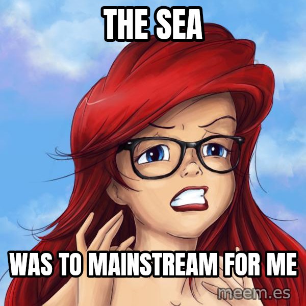 Hipster Ariel meme: the sea / was to mainstream for me