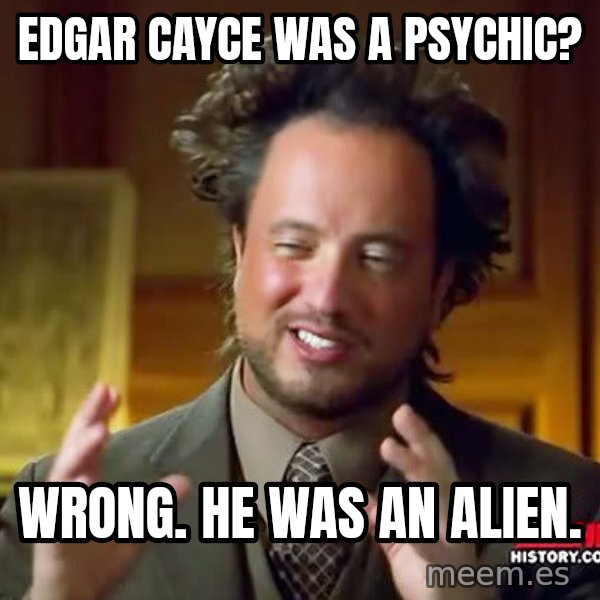 Ancient Aliens meme: edgar cayce was a psychic? / wrong. he was an alien.