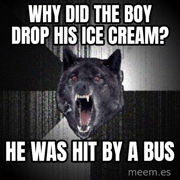 Insanity Wolf meme: Why did the boy drop his ice cream? / He was hit by a bus