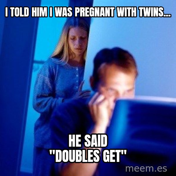 Internet Husband meme: I told him i was pregnant with twins... / he said "Doubles get"