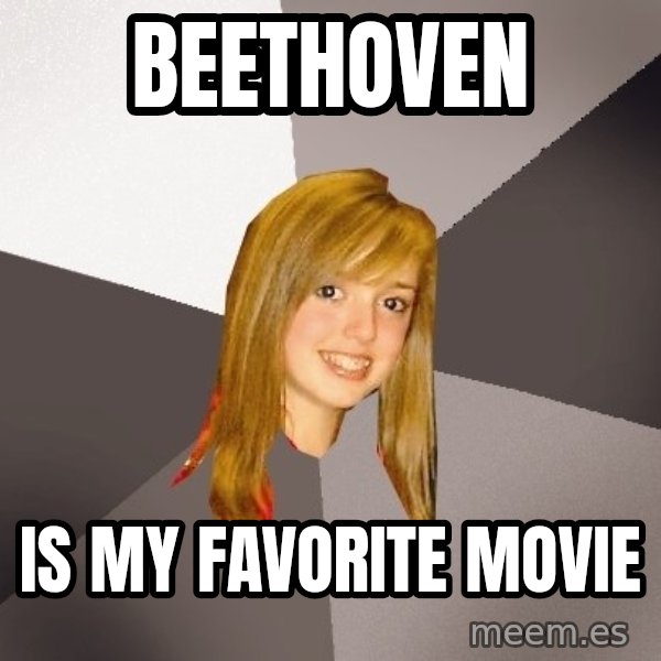 Musically Oblivious 8th Grader meme: BEETHOVEN / IS MY FAVORITE MOVIE