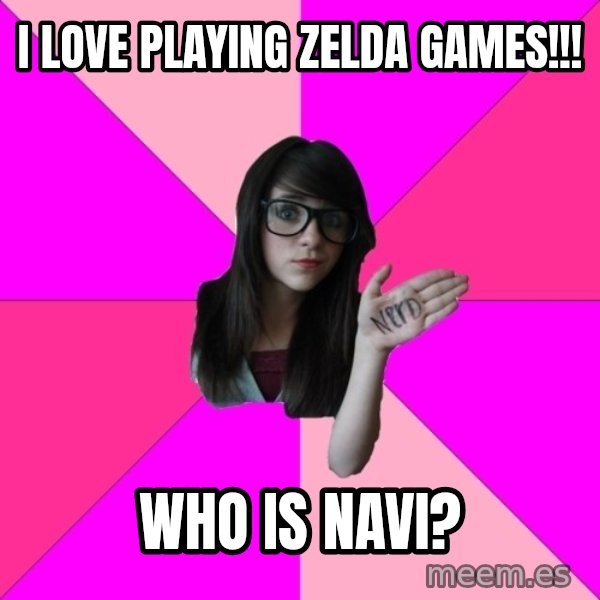 Idiot Nerd Girl meme: I love playing zelda games!!! / who is navi?