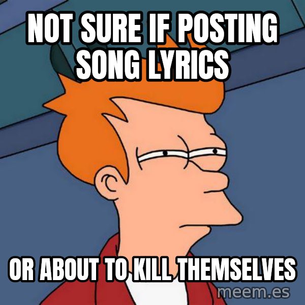 Futurama Fry meme: Not sure if posting song lyrics / or about to kill themselves