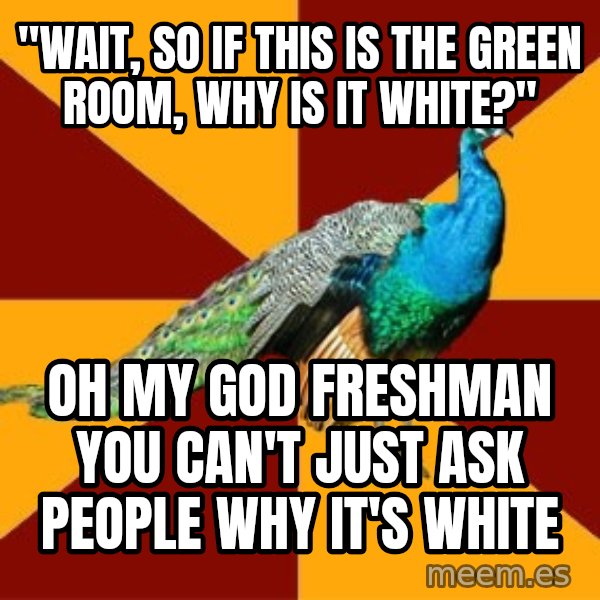 Thespian Peacock meme: "wait, so if this is the green room, why is it white?" / oh my god freshman you can't just ask people why it's white