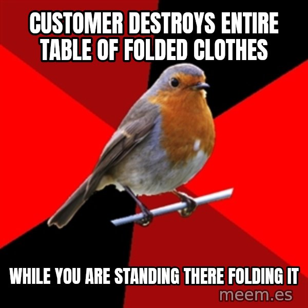 Retail Robin meme: customer destroys entire table of folded clothes / while you are standing there folding it