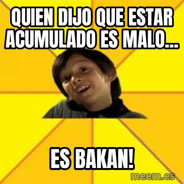 es bakans meme: quien dijo que estar acumulado es malo... / es bakan!